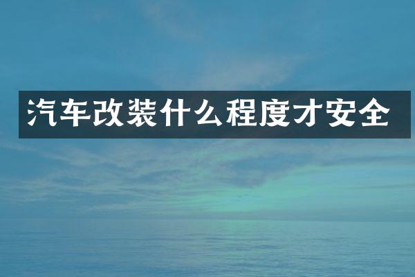 汽车改装什么程度才安全