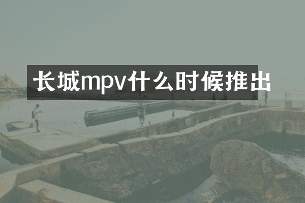 长城mpv什么时候推出
