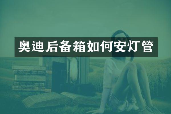奥迪后备箱如何安灯管