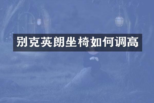 别克英朗坐椅如何调高
