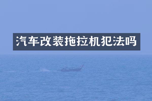 汽车改装拖拉机犯法吗