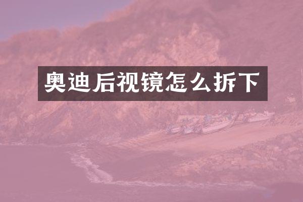 奥迪后视镜怎么拆下