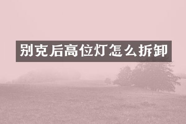 别克后高位灯怎么拆卸