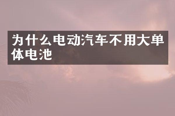 为什么电动汽车不用大单体电池
