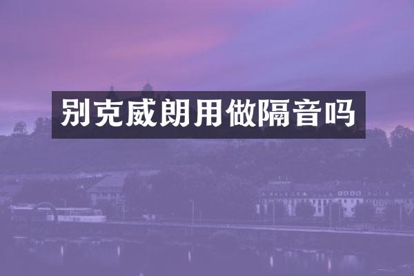 别克威朗用做隔音吗