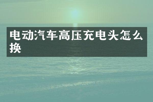 电动汽车高压充电头怎么换