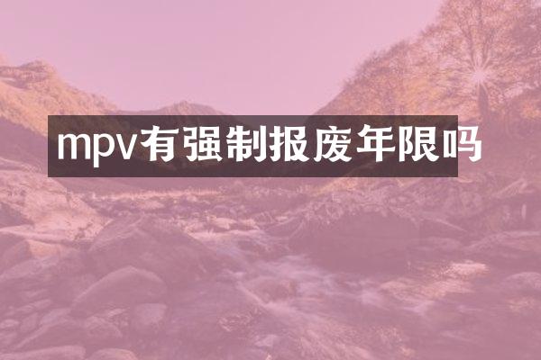 mpv有强制报废年限吗