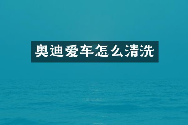 奥迪爱车怎么清洗