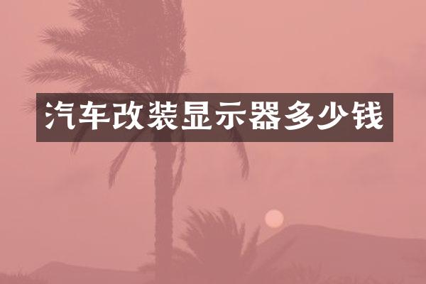 汽车改装显示器多少钱