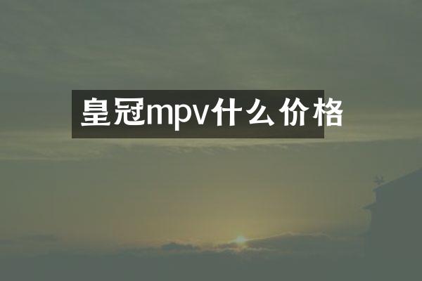 皇冠mpv什么价格