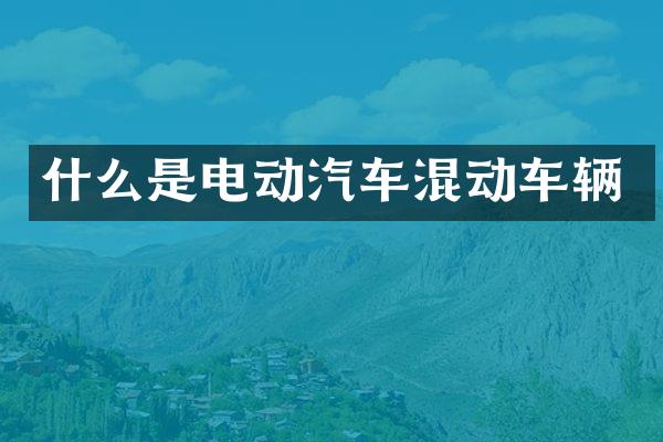 什么是电动汽车混动车辆