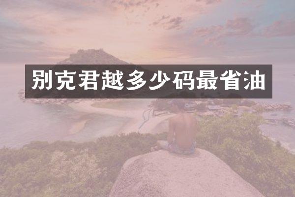 别克君越多少码最省油