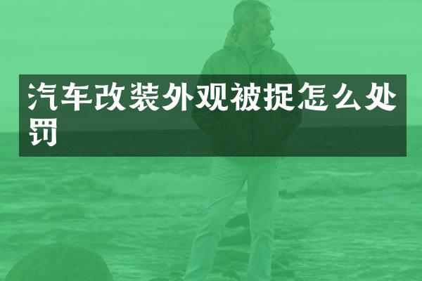 汽车改装外观被捉怎么处罚