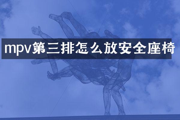mpv第三排怎么放安全座椅