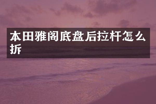 本田雅阁底盘后拉杆怎么拆