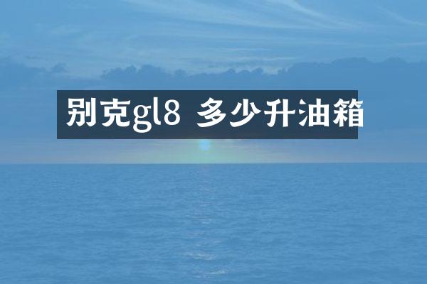 别克gl8 多少升油箱