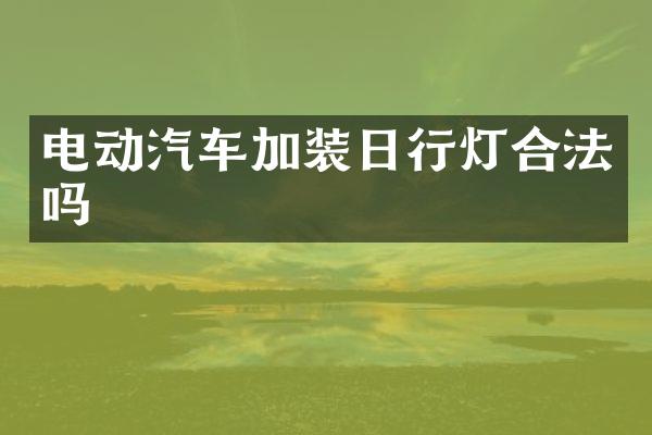 电动汽车加装日行灯合法吗