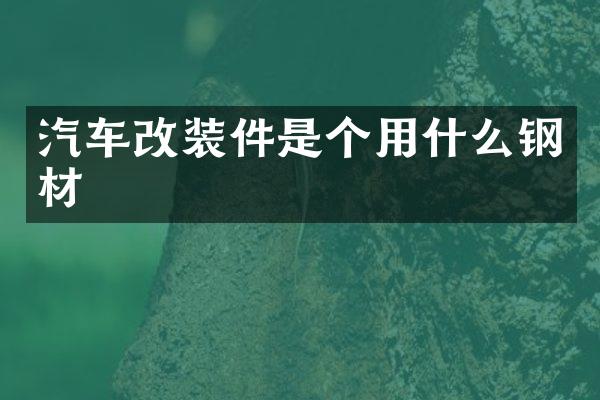 汽车改装件是个用什么钢材