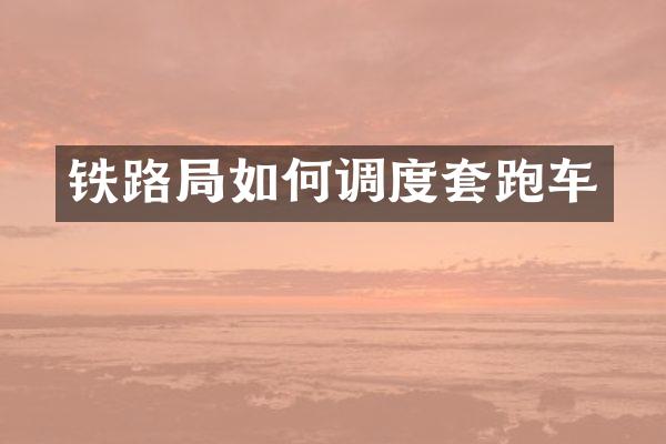 铁路局如何调度套跑车