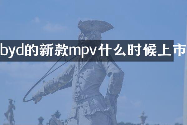 byd的新款mpv什么时候上市