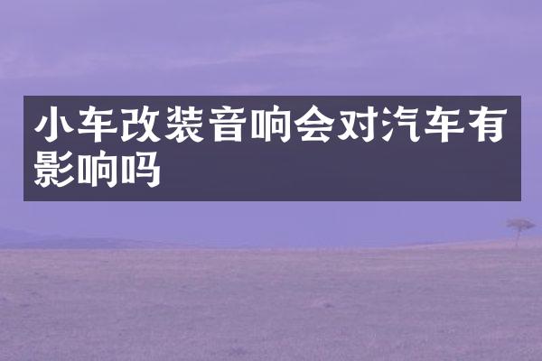 小车改装音响会对汽车有影响吗