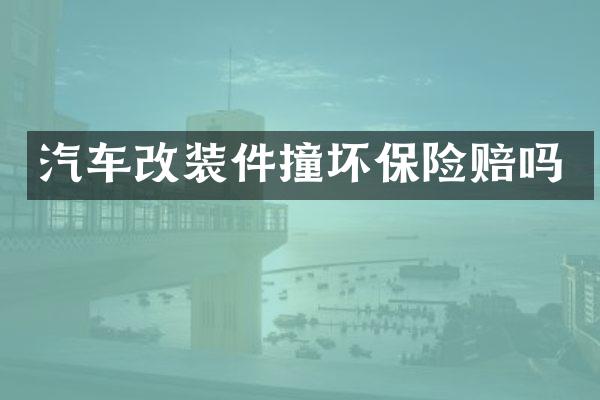 汽车改装件撞坏保险赔吗