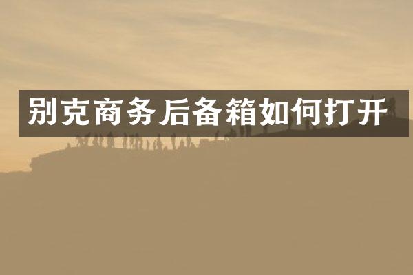 别克商务后备箱如何打开