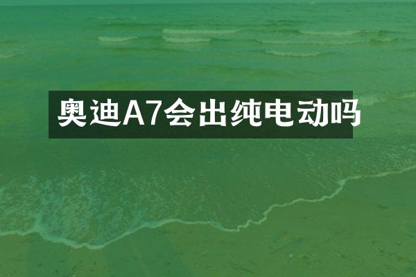 奥迪A7会出纯电动吗