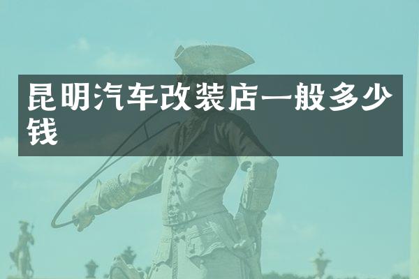 昆明汽车改装店一般多少钱