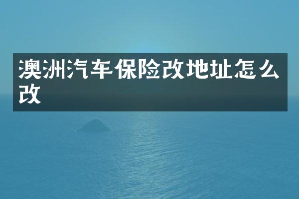 澳洲汽车保险改地址怎么改
