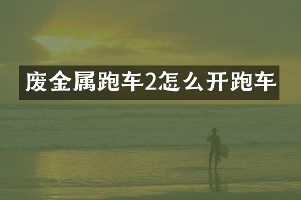 废金属跑车2怎么开跑车