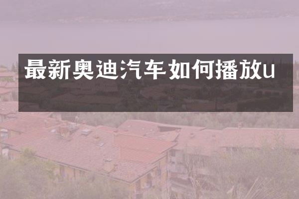 最新奥迪汽车如何播放u盘