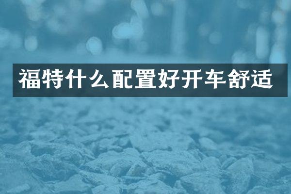 福特什么配置好开车舒适
