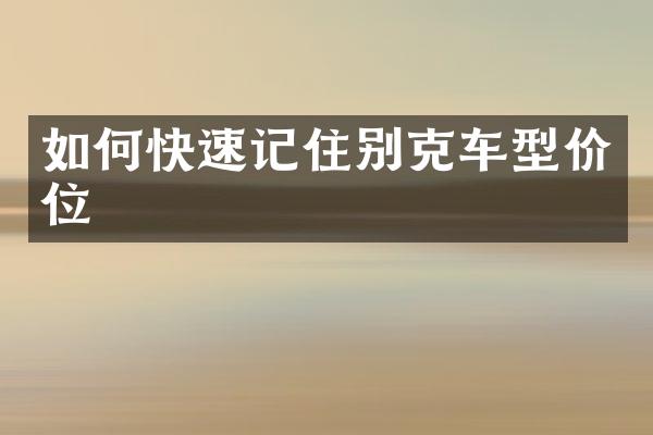 如何快速记住别克车型价位