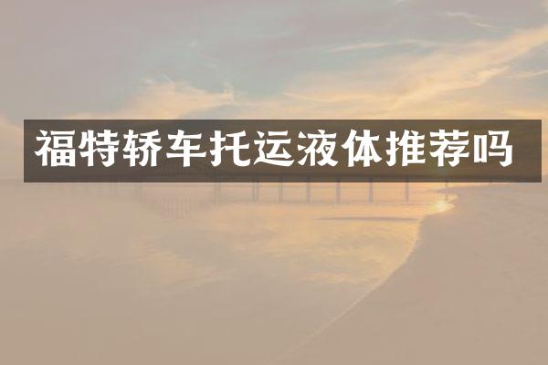 福特轿车托运液体推荐吗