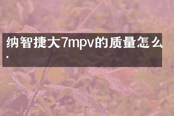 纳智捷大7mpv的质量怎么样