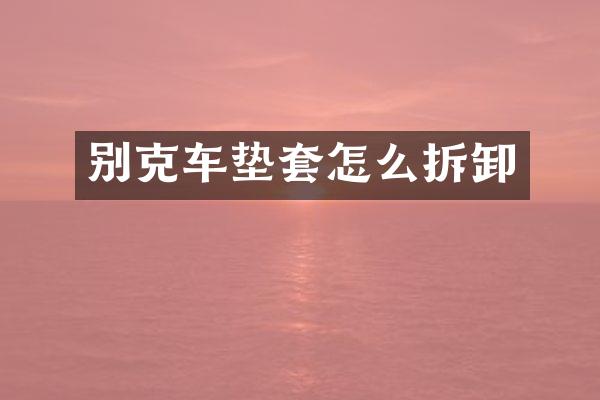 别克车垫套怎么拆卸