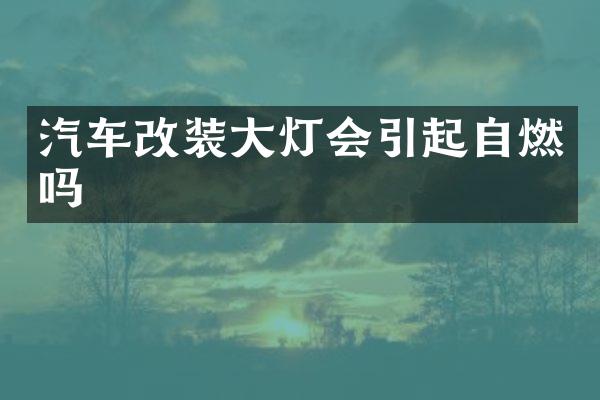 汽车改装大灯会引起自燃吗