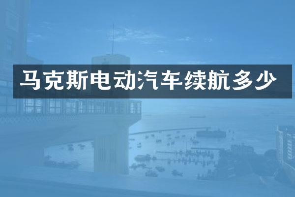 马克斯电动汽车续航多少