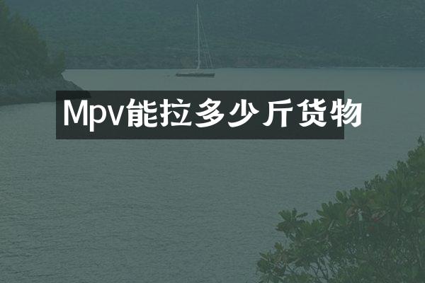 Mpv能拉多少斤货物
