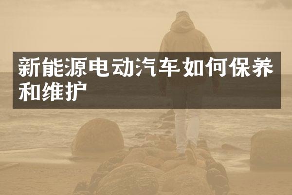 新能源电动汽车如何保养和维护
