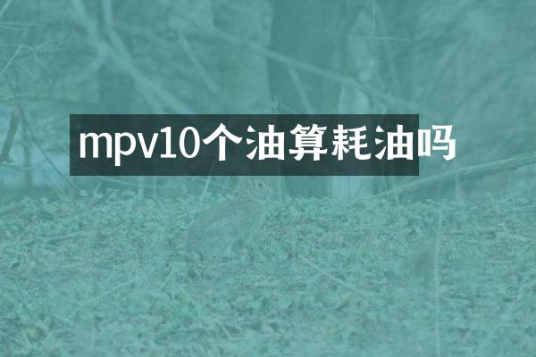 mpv10个油算耗油吗