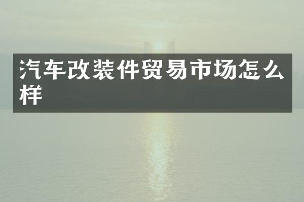汽车改装件贸易市场怎么样