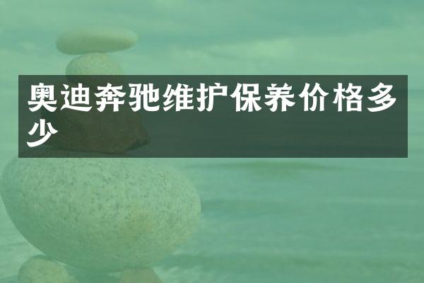奥迪奔驰维护保养价格多少