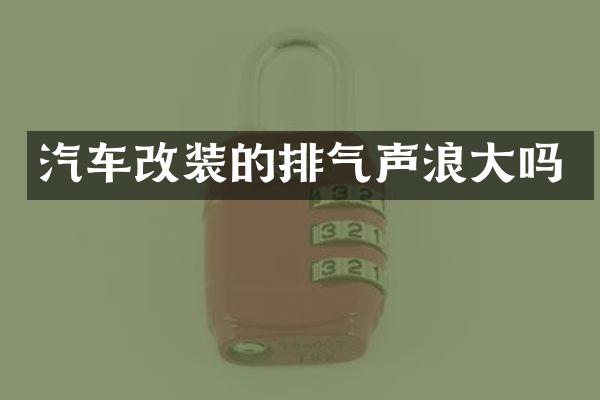 汽车改装的排气声浪大吗