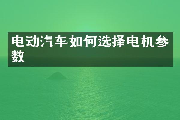 电动汽车如何选择电机参数