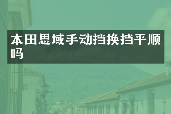 本田思域手动挡换挡平顺吗