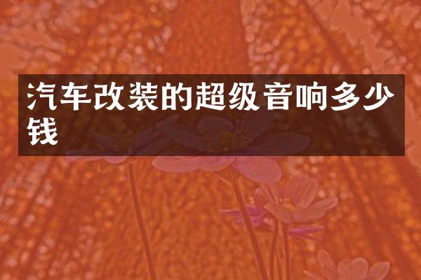 汽车改装的超级音响多少钱