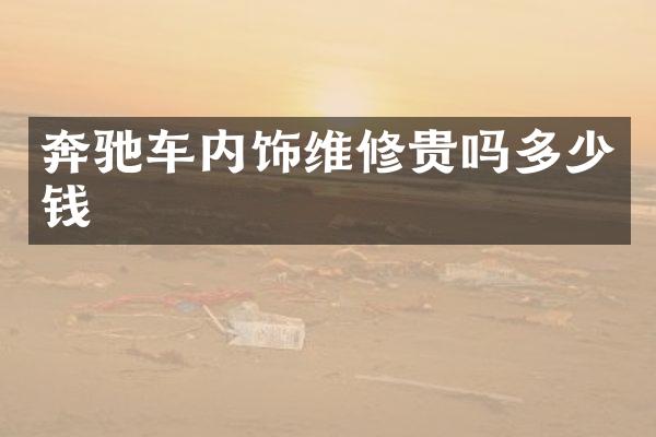 奔驰车内饰维修贵吗多少钱