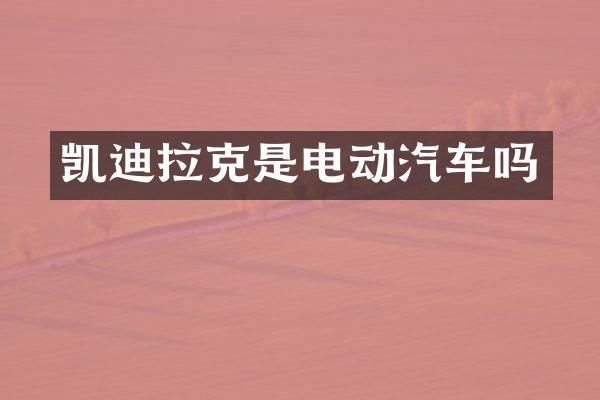 凯迪拉克是电动汽车吗